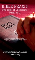 BIBLE PRAXIS The Book of Colossians Part 1 of 2: Understanding the meaning, purpose, and hope in every verse B0GCDN2Z5V Book Cover