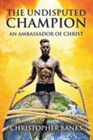 The Undisputed Champion: An Ambassador of Christ 1642588733 Book Cover