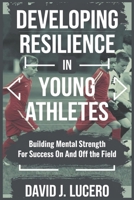 Developing Resilience in Young Athletes: Building Mental Strength for Success On and Off the Field B0DXTTHVM9 Book Cover