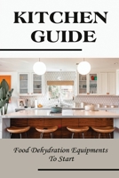 Kitchen Guide: Food Dehydration Equipments To Start: Essentials Of Food Dehydration B09DMLW8Y9 Book Cover