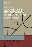 Against the Fetishisation of Plural Time: Rethinking Ways of Doing a Social History of Time (Time and Periodization in History) 3111696499 Book Cover