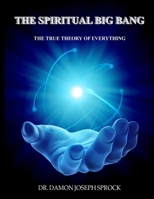 The Spiritual Big Bang: The True Theory of Everything 151715409X Book Cover