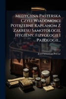 Medycyna Pasterska Czyli Wiadomosci Potrzebne Kaplanom Z Zakresu Samotologii, Hygieny, Fizyologii I Patologii... - Primary Source Edition 1294126032 Book Cover