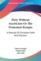 Piety Without Asceticism Or The Protestant Kempis: A Manual Of Christian Faith And Practice 1163126411 Book Cover