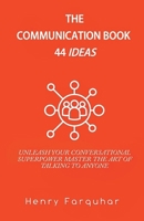 The Communication book 44 ideas: Unleash Your Conversational Superpower: Master the Art of Talking to Anyone B0CSN4DGTC Book Cover