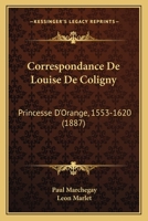 Correspondance De Louise De Coligny: Princesse D'Orange, 1553-1620 (1887) 1160840571 Book Cover