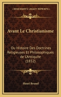 Avant Le Christianisme: Ou Histoire Des Doctrines Religieuses Et Philosophiques De L'Antiquite (1852) 0274715260 Book Cover