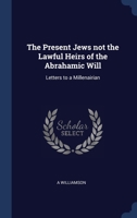 The Present Jews not the Lawful Heirs of the Abrahamic Will: Letters to a Millenairian 1340383799 Book Cover