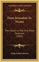 From Jerusalem to Nicaea: The Church in the First Three Centuries (Classic Reprint) 1164945513 Book Cover