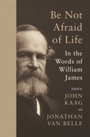 Be Not Afraid of Life: In the Words of William James 0691215375 Book Cover