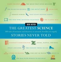 The Greatest Science Stories Never Told: 100 Tales of Invention and Discovery to Astonish, Bewilder, and Stupefy