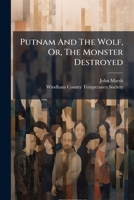 Putnam And The Wolf, Or, The Monster Destroyed: An Address Delivered At Pomfret, Con., October 28, 1829, Before The Windham Co. Temperance Society 1275646166 Book Cover
