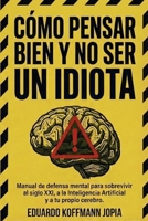 Como Pensar Bien y no ser un Idiota: Manual de defensa mental pra sobrevivir al siglo XXI, a la Inteligencia Artificial y a tu propio cerebro (Spanish Edition) B0GGBB6Y5J Book Cover