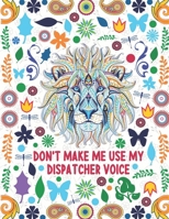 Don't Make Me Use My Dispatcher Voice: Dispatcher Adult Coloring Book Gift For Men and Women - Animal Mandala With Funny Quotes For Stress Relief and Relaxation B08TL5VTZG Book Cover