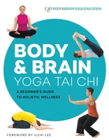 Body & Brain Yoga Tai Chi: A Beginner's Guide to Holistic Wellness 1947502166 Book Cover