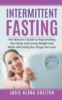 Intermittent Fasting: The Women's Guide to Rejuvenating Your Body and Losing Weight Fast While Still Eating the Things You Love (Intermittent Fasting, ... Managemnet, Diet, Health, Fasting, Healthy) 1072550415 Book Cover