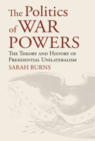 The Politics of War Powers: The Theory and History of Presidential Unilateralism 0700628738 Book Cover