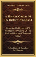 A Skeleton Outline of the History of England, an Abridgment of a Handbook in Outline of the Political History of England, by A.H. Dyke Acland and C. Ransome 1377598969 Book Cover