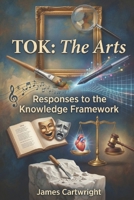 TOK: The Arts: Responses to the Knowledge Framework (Mastering IB Theory of Knowledge) B0GP1VDFR4 Book Cover