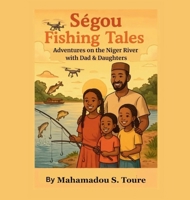 Ségou Fishing Tales: Adventures on the Niger River with Dad & Daughters B0G4XCKV35 Book Cover