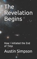 The Revelation Begins: How I initiated the End of Time B08RH2G2CJ Book Cover