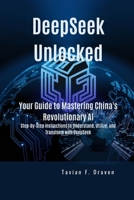DeepSeek Unlocked: Your Guide to Mastering China's Revolutionary AI: Step-by-Step Instructions to Understand, Utilize, and Transform with DeepSeek B0DVGWDR29 Book Cover