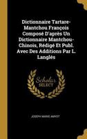 Dictionnaire Tartare-Mantchou Fran�ois Compos� d'Apr�s Un Dictionnaire Mantchou-Chinois, R�dig� Et Publ. Avec Des Additions Par L. Langl�s 0270202358 Book Cover