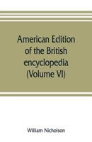 American Edition of the British Encyclopedia, or Dictionary of Arts and Sciences: Comprising an Accurate and Popular View of the Present Improved State of Human Knowledge 9353806615 Book Cover