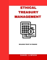 ETHICAL TREASURY MANAGEMENT: Building Trust in Finance (Mastering Treasury Management: A Comprehensive Series for Financial Success) B0FMY1K812 Book Cover