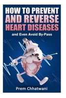 HOW TO PREVENT AND REVERSE HEART DISEASES- and Even Avoid By-Pass 150293843X Book Cover