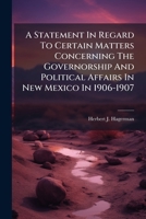 A Statement In Regard To Certain Matters Concerning The Governorship And Political Affairs In New Mexico In 1906-1907 1179119150 Book Cover