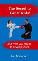 The Secret to Great Kids: And what you can do to develop yours. 0985799536 Book Cover