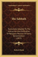 The Sabbath: Exclusively Adapted To The Instruction And Edification Of Religious Persons Of Every Denomination 1167224124 Book Cover