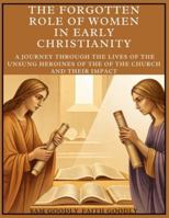 The Forgotten Role of Women in Early Christianity: A Journey Through The Lives of the Unsung Heroines of the of The Church and Their Impact B0G4CL241Z Book Cover