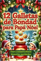12 Galletas de Bondad para Papá Noel: Doce Cuentos Navideños Cortos para Niños sobre la Magia de la Amistad y la Alegría de Compartir (Spanish Edition) B0FJR3SP5P Book Cover