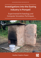 Investigations into the Dyeing Industry in Pompeii: Experimental Archaeology and Computer Simulation Techniques 1789697425 Book Cover