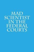Mad Scientist in the Federal Courts 1490509232 Book Cover