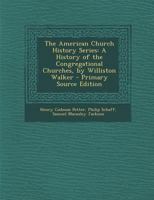 The American Church History Series: A History of the Congregational Churches, by Williston Walker 034178799X Book Cover