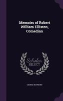 Memoirs of Robert William Elliston, Comedian 1104191288 Book Cover