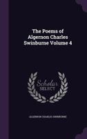 The poems of Algernon Charles Swinburne.. Volume 4 135634710X Book Cover