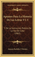 Apuntes Para La Historia De Las Letras V1-3: Y De La Instruccion Publica De La Isla De Cuba (1861) 1168162327 Book Cover