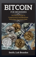 Bitcoin for Beginners: The Ultimate Guide To Cryptocurrency And Blockchain Technology that powers them. 1802264221 Book Cover