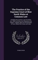 The Practice of the Supreme Court of New South Wales at Common Law: Including the Common Law Procedure Act, 1899, and Other Acts Relating to the Subject, Together with the General Rules of Court, Edit 1341442535 Book Cover