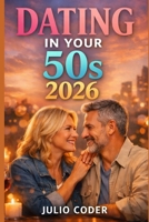 DATING IN YOUR 50S 2026: A Practical Guide to Finding Love, Confidence, and Connection After 50 B0GHF89WZ4 Book Cover