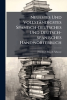 Neuestes Und Vollständigstes Spanisch-deutsches Und Deutsch-spanisches Handwörterbuch: Mit Benutzung Der Wörterbücher Von Salvá, Blanc, Rosa, ... Dem Jetzigen Stande Der... 1274894867 Book Cover