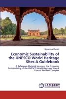 Economic Sustainability of the UNESCO World Heritage Sites-A Guidebook: A Reference Material to assess the Economic Sustainability of the UNESCO World Heritage Sites-A Case of Red Fort Complex 620252412X Book Cover