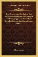 Der Temperatur-Koeffizient Des Magnetismus Einiger Salzlosungen Der Eisengruppe Mit Besonderer Berucksichtigung Des Eisenchlorids (1901) 1160446156 Book Cover