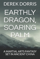 Earthly Dragon, Soaring Palm : A Martial Arts Fantasy Set in Ancient China 1521250871 Book Cover