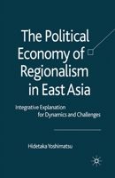 The Political Economy of Regionalism in East Asia: Integrative Explanation for Dynamics and Challenges 0230516343 Book Cover