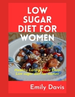 LOW SUGAR DIET FOR WOMEN: Healthy Eating Made Easy: Low Sugar Recipes for Women B0C2RS5GC6 Book Cover